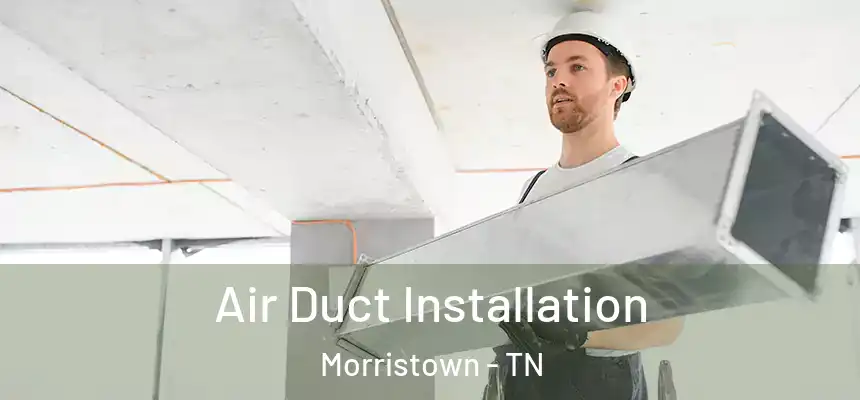  Air Duct Installation Morristown - TN