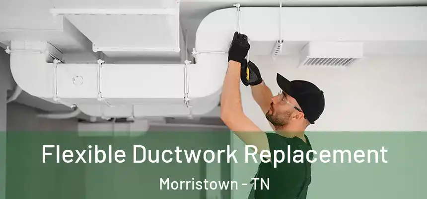  Flexible Ductwork Replacement Morristown - TN