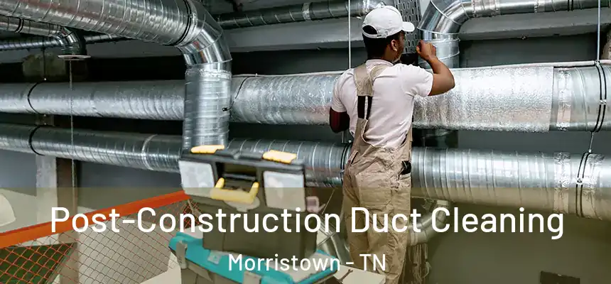  Post-Construction Duct Cleaning Morristown - TN